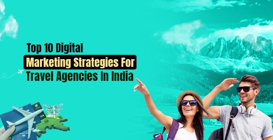 Top 10 Digital Marketing Strategies For Travel Agencies In India